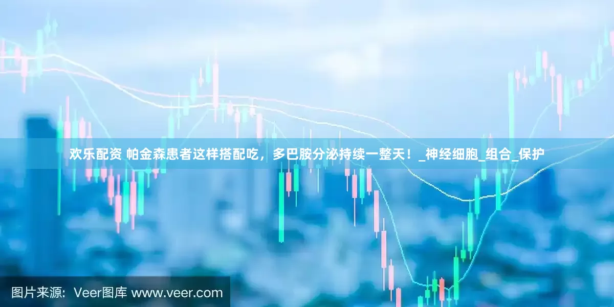 欢乐配资 帕金森患者这样搭配吃，多巴胺分泌持续一整天！_神经细胞_组合_保护