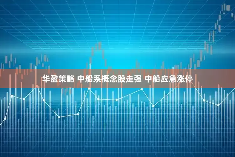 华盈策略 中船系概念股走强 中船应急涨停
