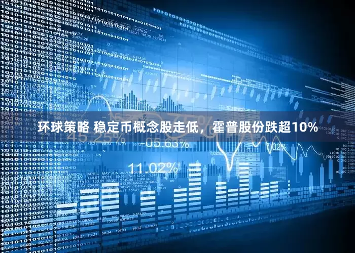 环球策略 稳定币概念股走低，霍普股份跌超10%