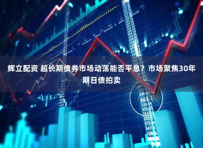 辉立配资 超长期债券市场动荡能否平息？市场聚焦30年期日债拍卖