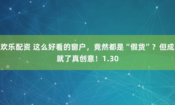 欢乐配资 这么好看的窗户，竟然都是“假货”？但成就了真创意！1.30
