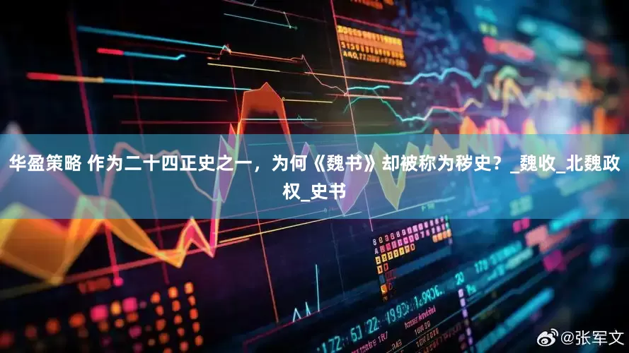华盈策略 作为二十四正史之一，为何《魏书》却被称为秽史？_魏收_北魏政权_史书