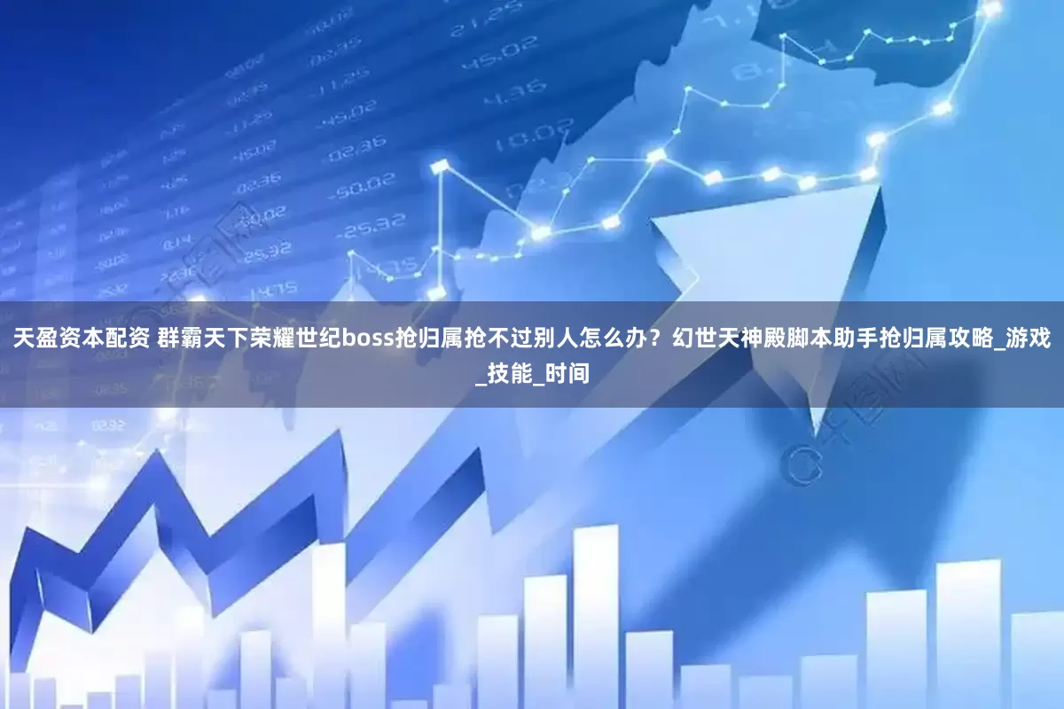 天盈资本配资 群霸天下荣耀世纪boss抢归属抢不过别人怎么办？幻世天神殿脚本助手抢归属攻略_游戏_技能_时间