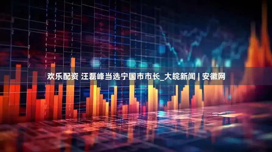 欢乐配资 汪磊峰当选宁国市市长_大皖新闻 | 安徽网