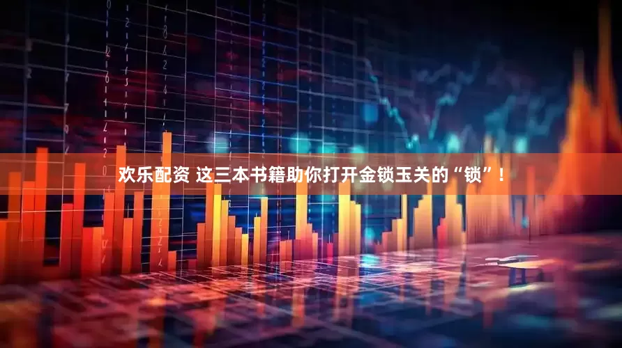 欢乐配资 这三本书籍助你打开金锁玉关的“锁”！