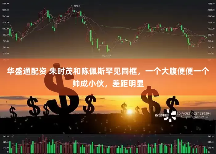 华盛通配资 朱时茂和陈佩斯罕见同框，一个大腹便便一个帅成小伙，差距明显