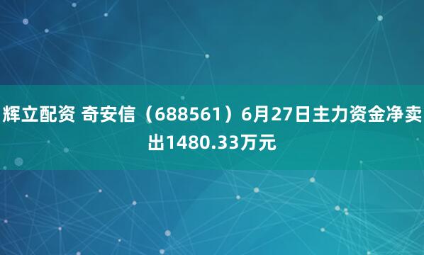 辉立配资 奇安信（688561）6月27日主力资金净卖出1480.33万元