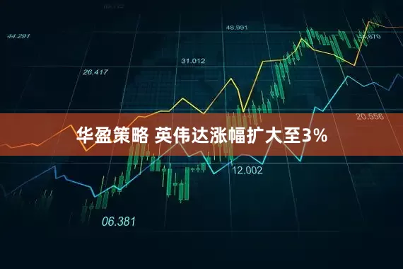华盈策略 英伟达涨幅扩大至3%