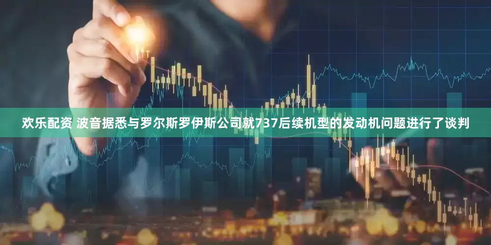 欢乐配资 波音据悉与罗尔斯罗伊斯公司就737后续机型的发动机问题进行了谈判