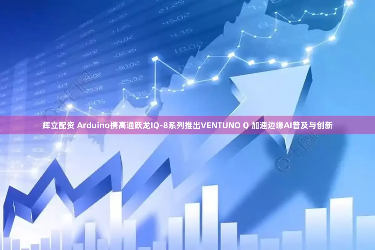 辉立配资 Arduino携高通跃龙IQ-8系列推出VENTUNO Q 加速边缘AI普及与创新