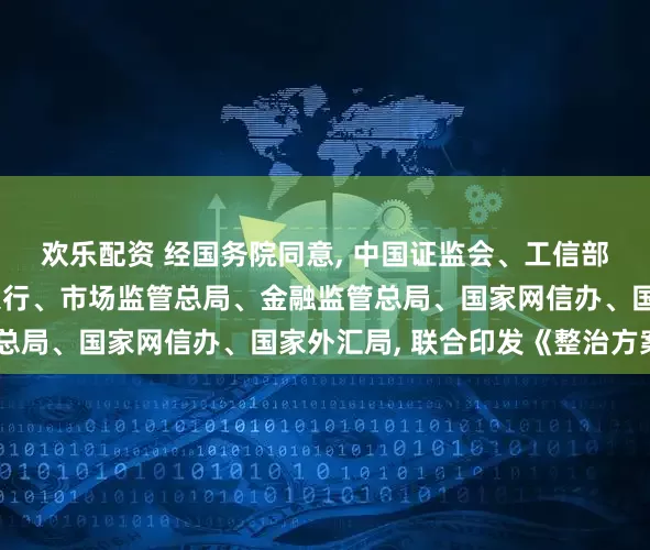 欢乐配资 经国务院同意, 中国证监会、工信部、公安部、中国人民银行、市场监管总局、金融监管总局、国家网信办、国家外汇局, 联合印发《整治方案》